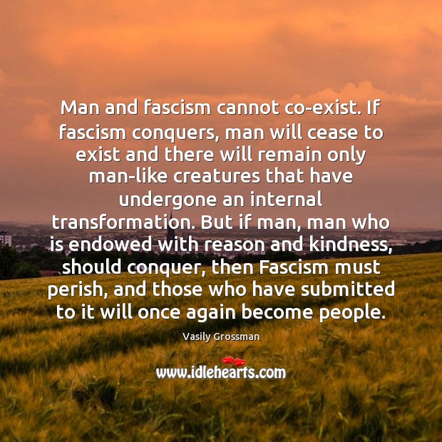 Man and fascism cannot co-exist. If fascism conquers, man will cease to Vasily Grossman Picture Quote