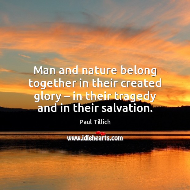 Man and nature belong together in their created glory – in their tragedy Paul Tillich Picture Quote