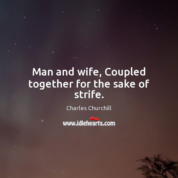 Man and wife, Coupled together for the sake of strife. Charles Churchill Picture Quote
