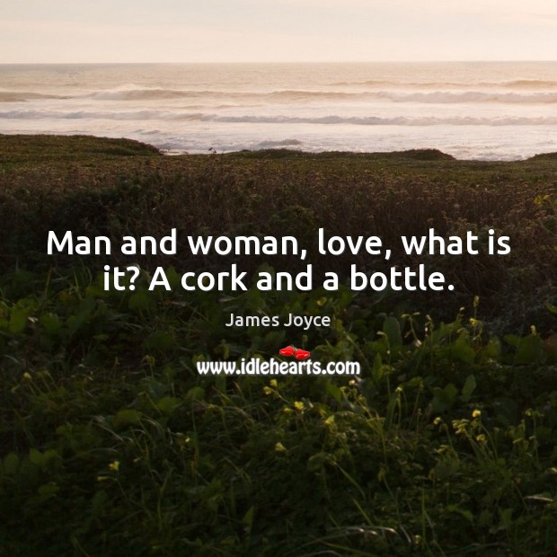 Man and woman, love, what is it? A cork and a bottle. James Joyce Picture Quote