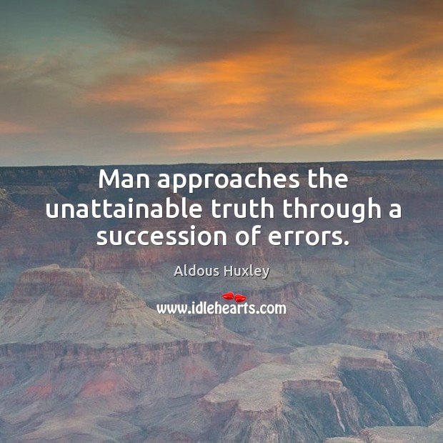 Man approaches the unattainable truth through a succession of errors. Aldous Huxley Picture Quote