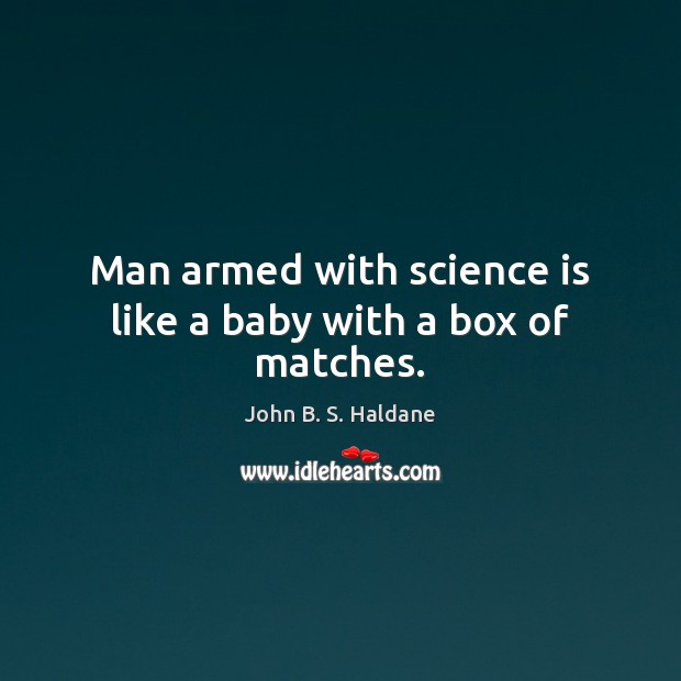 Man armed with science is like a baby with a box of matches. John B. S. Haldane Picture Quote