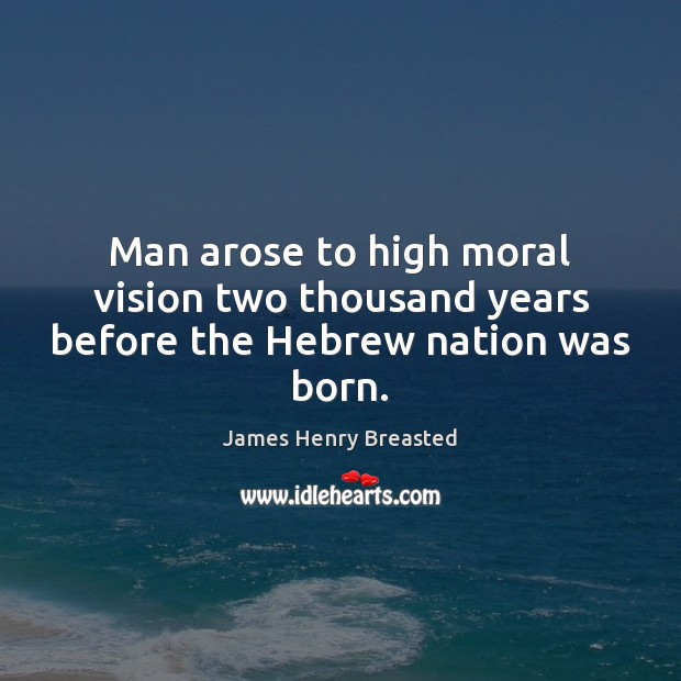 Man arose to high moral vision two thousand years before the Hebrew nation was born. James Henry Breasted Picture Quote