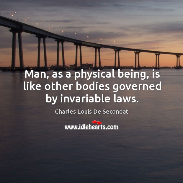 Man, as a physical being, is like other bodies governed by invariable laws. Charles Louis De Secondat Picture Quote