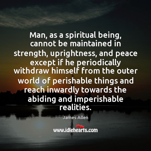 Man, as a spiritual being, cannot be maintained in strength, uprightness, and James Allen Picture Quote