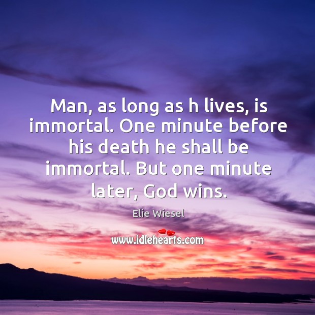 Man, as long as h lives, is immortal. One minute before his death he shall be immortal. But one minute later, God wins. Elie Wiesel Picture Quote