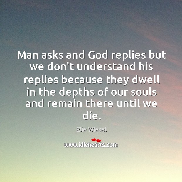 Man asks and God replies but we don’t understand his replies because Elie Wiesel Picture Quote