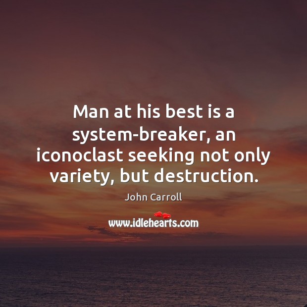 Man at his best is a system-breaker, an iconoclast seeking not only John Carroll Picture Quote