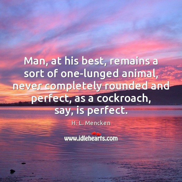 Man, at his best, remains a sort of one-lunged animal, never completely H. L. Mencken Picture Quote
