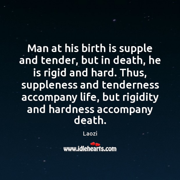Man at his birth is supple and tender, but in death, he Image