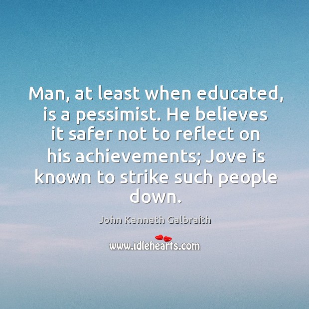 Man, at least when educated, is a pessimist. John Kenneth Galbraith Picture Quote