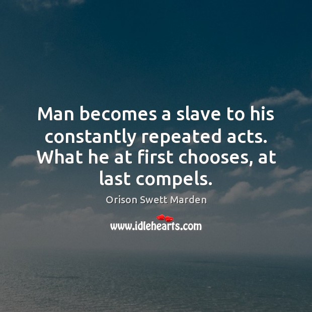 Man becomes a slave to his constantly repeated acts. What he at Orison Swett Marden Picture Quote