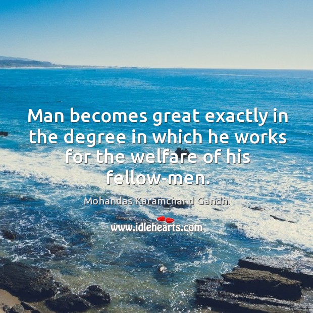 Man becomes great exactly in the degree in which he works for the welfare of his fellow-men. Mohandas Karamchand Gandhi Picture Quote