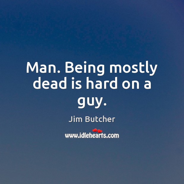 Man. Being mostly dead is hard on a guy. Jim Butcher Picture Quote