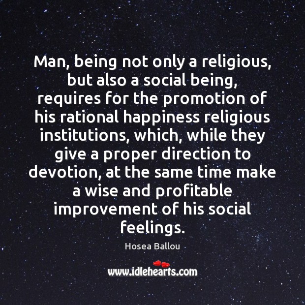 Man, being not only a religious, but also a social being, requires 