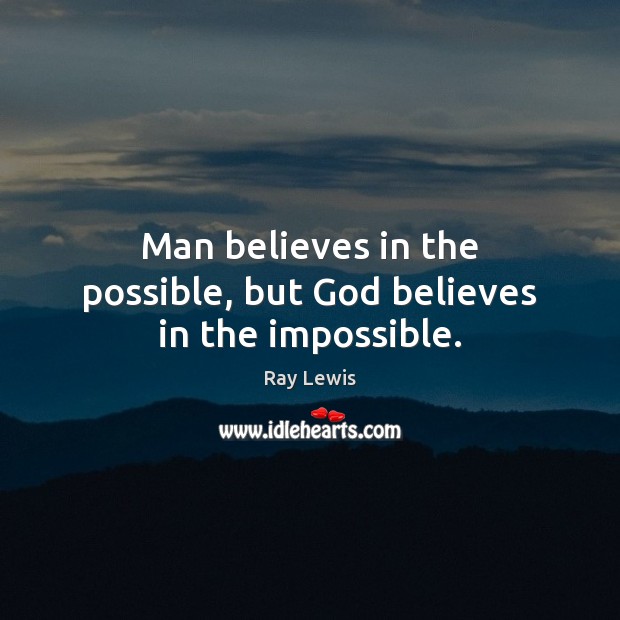 Man believes in the possible, but God believes in the impossible. Ray Lewis Picture Quote