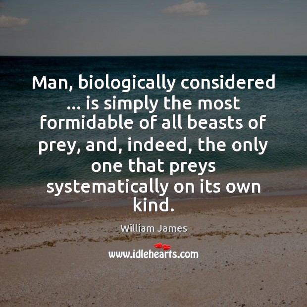 Man, biologically considered … is simply the most formidable of all beasts of William James Picture Quote