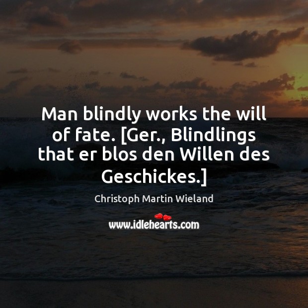 Man blindly works the will of fate. [Ger., Blindlings that er blos Christoph Martin Wieland Picture Quote