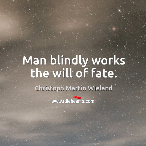 Man blindly works the will of fate. Christoph Martin Wieland Picture Quote
