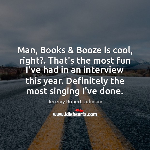 Man, Books & Booze is cool, right?. That’s the most fun I’ve had Jeremy Robert Johnson Picture Quote