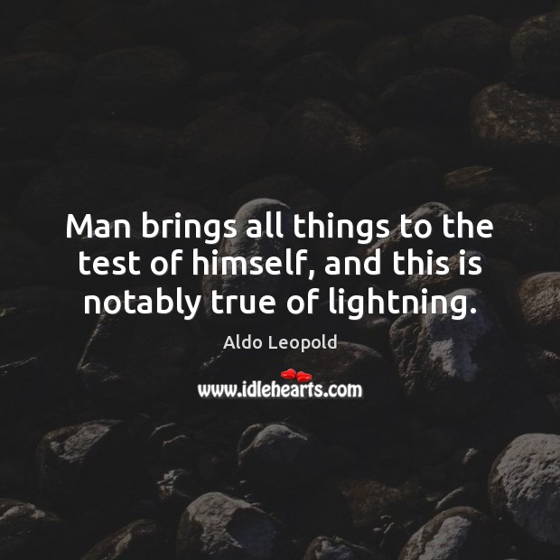 Man brings all things to the test of himself, and this is notably true of lightning. Aldo Leopold Picture Quote