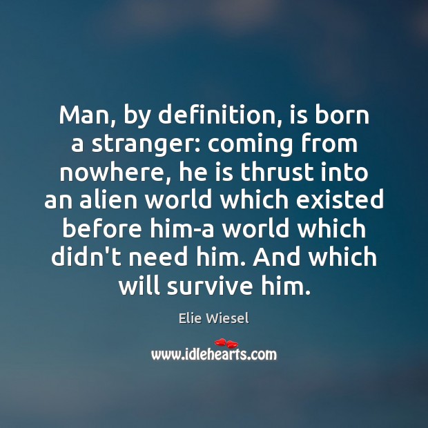 Man, by definition, is born a stranger: coming from nowhere, he is Elie Wiesel Picture Quote