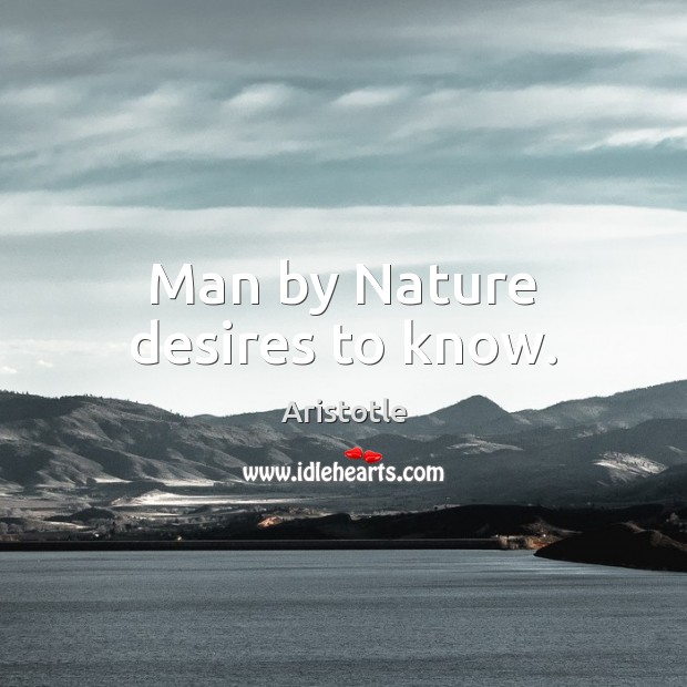 Man by Nature desires to know. Aristotle Picture Quote