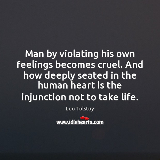 Man by violating his own feelings becomes cruel. And how deeply seated Leo Tolstoy Picture Quote