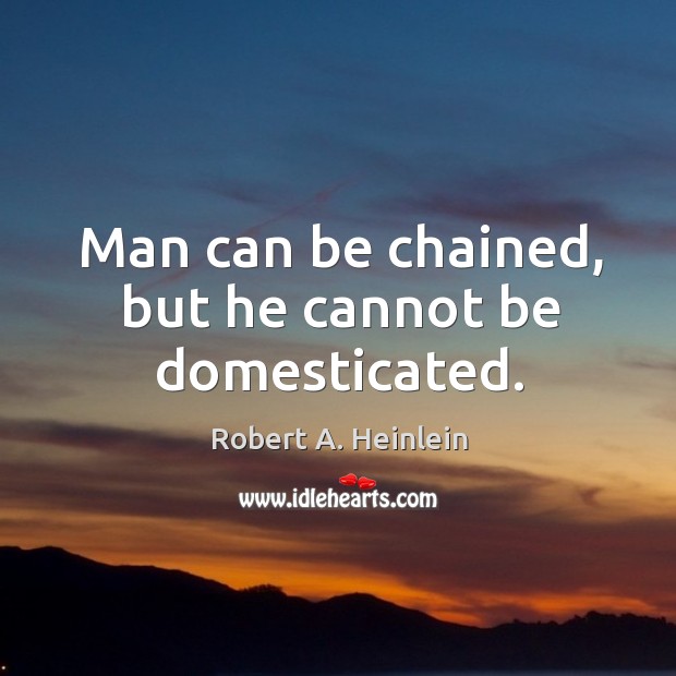 Man can be chained, but he cannot be domesticated. Robert A. Heinlein Picture Quote