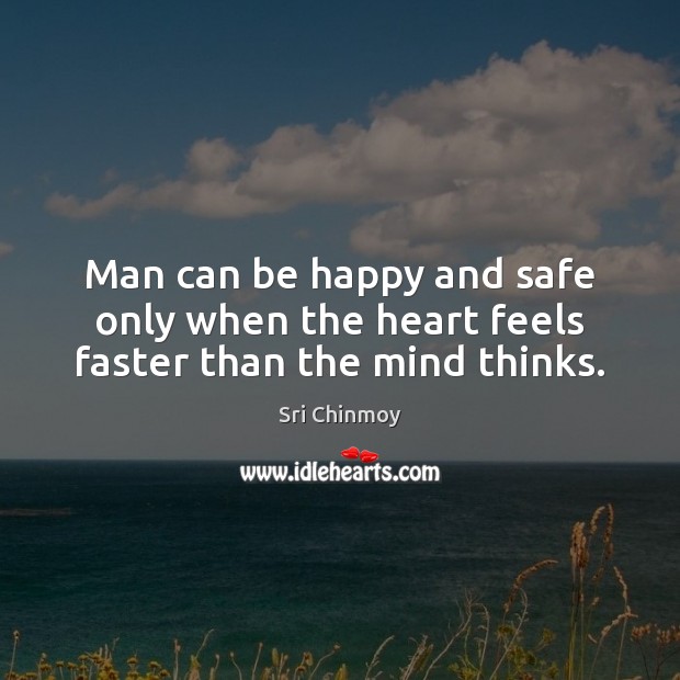 Man can be happy and safe only when the heart feels faster than the mind thinks. Sri Chinmoy Picture Quote