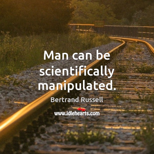 Man can be scientifically manipulated. Bertrand Russell Picture Quote