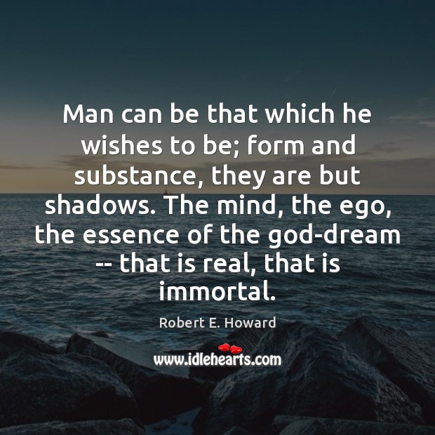 Man can be that which he wishes to be; form and substance, Robert E. Howard Picture Quote