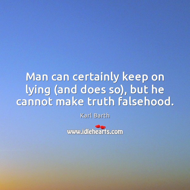 Man can certainly keep on lying (and does so), but he cannot make truth falsehood. Karl Barth Picture Quote