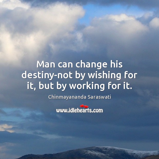 Man can change his destiny-not by wishing for it, but by working for it. Chinmayananda Saraswati Picture Quote