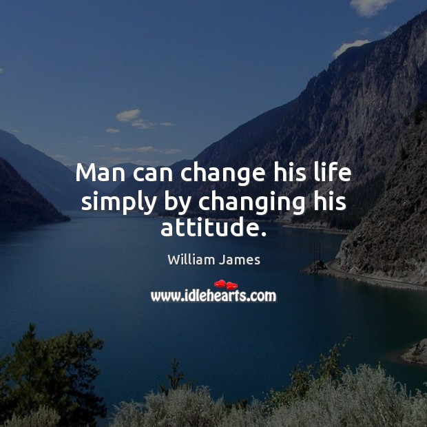Man can change his life simply by changing his attitude. William James Picture Quote