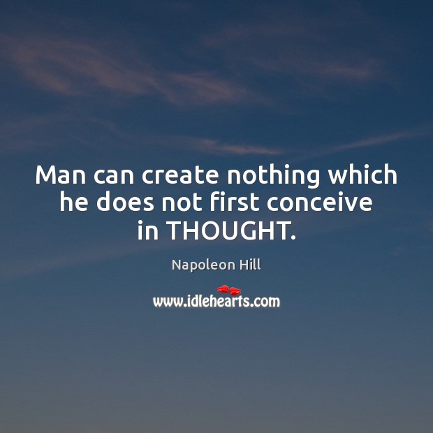 Man can create nothing which he does not first conceive in THOUGHT. Napoleon Hill Picture Quote