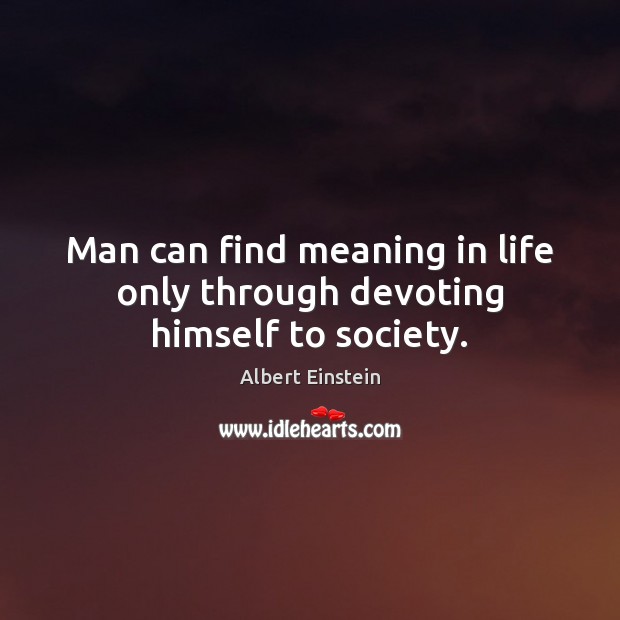 Man can find meaning in life only through devoting himself to society. Image