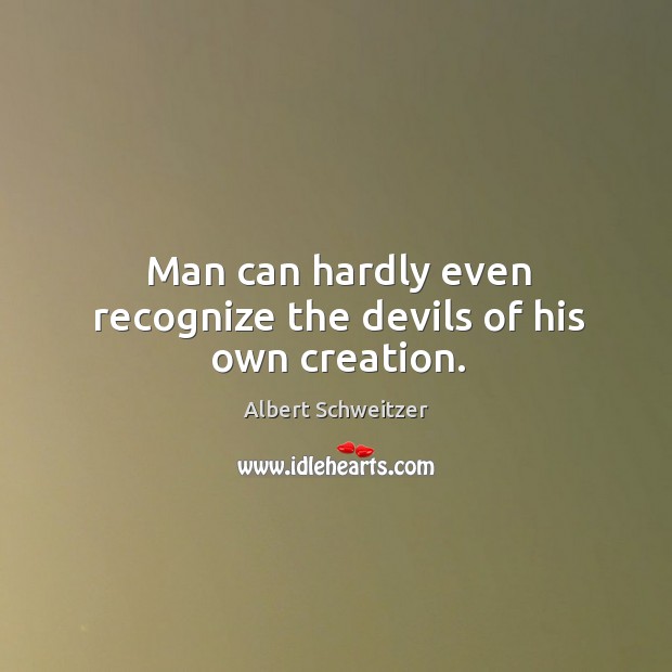 Man can hardly even recognize the devils of his own creation. Albert Schweitzer Picture Quote