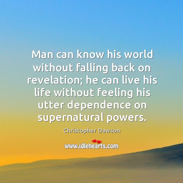 Man can know his world without falling back on revelation; he can live his life without feeling Christopher Dawson Picture Quote