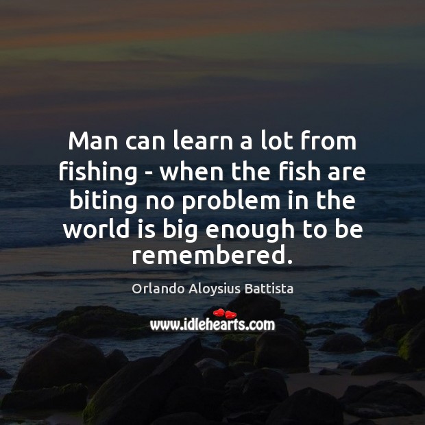 Man can learn a lot from fishing – when the fish are Orlando Aloysius Battista Picture Quote