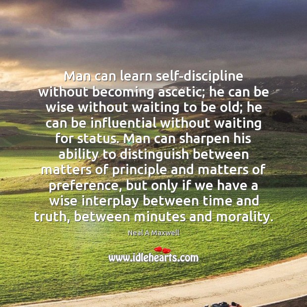 Man can learn self-discipline without becoming ascetic; he can be wise without 