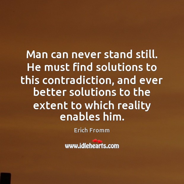 Man can never stand still. He must find solutions to this contradiction, Erich Fromm Picture Quote