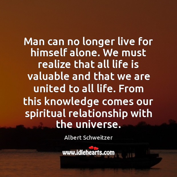 Man can no longer live for himself alone. We must realize that Albert Schweitzer Picture Quote