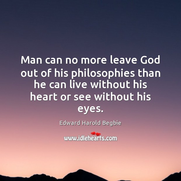Man can no more leave God out of his philosophies than he Image