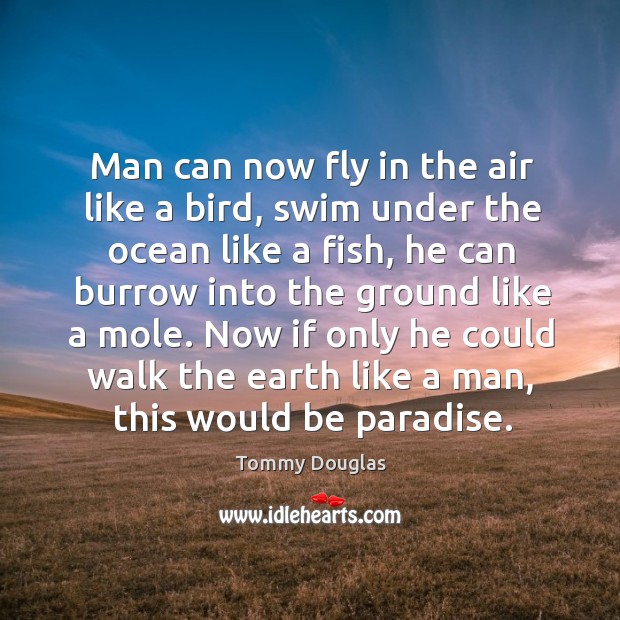 Man can now fly in the air like a bird, swim under the ocean like a fish Tommy Douglas Picture Quote
