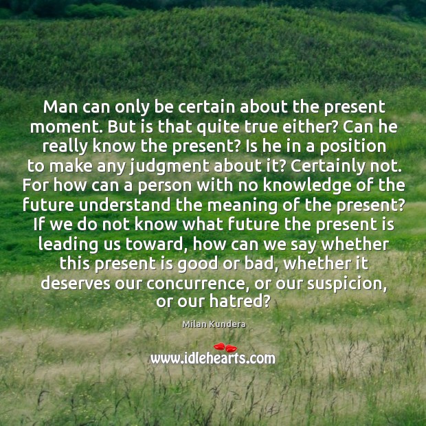 Man can only be certain about the present moment. But is that Image