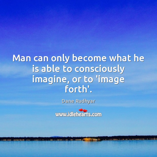Man can only become what he is able to consciously imagine, or to ‘image forth’. Dane Rudhyar Picture Quote