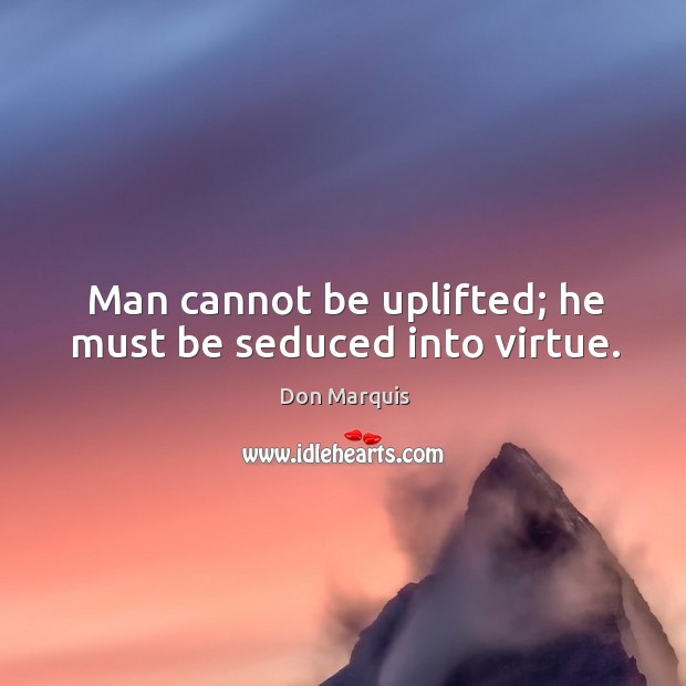 Man cannot be uplifted; he must be seduced into virtue. Don Marquis Picture Quote