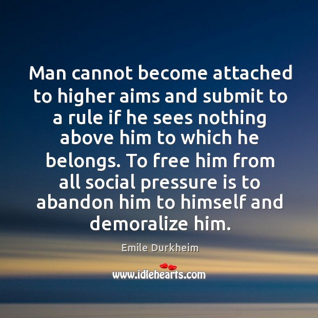 Man cannot become attached to higher aims and submit to a rule Emile Durkheim Picture Quote
