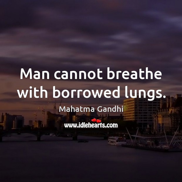 Man cannot breathe with borrowed lungs. Image